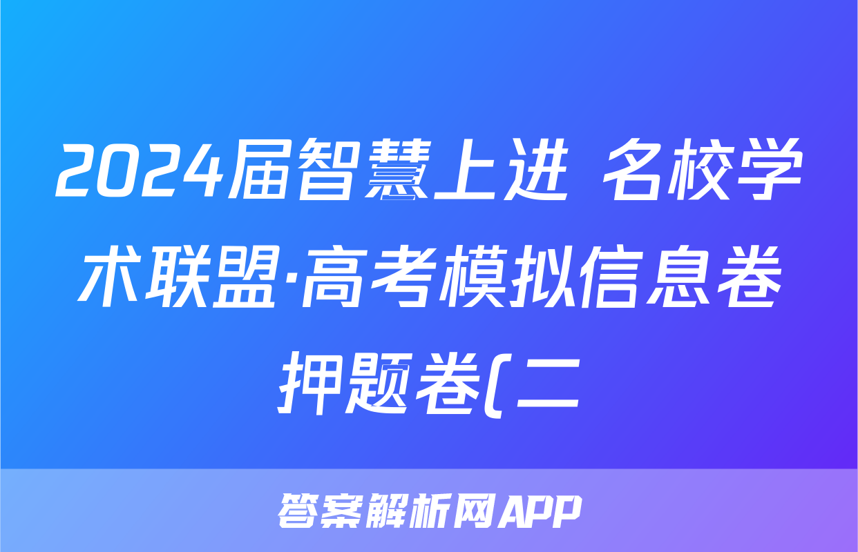 2024届智慧上进 名校学术联盟·高考模拟信息卷押题卷(二)2英语·ⅠⅠA试题